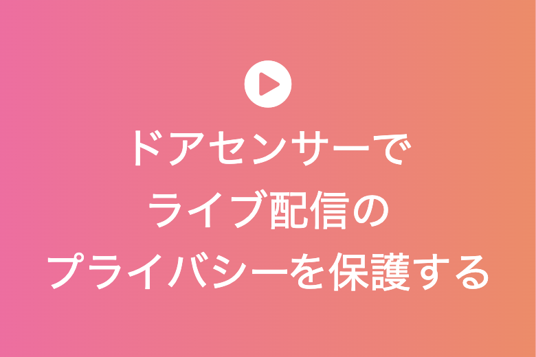 ドアセンサーでライブ配信のプライバシーを保護する