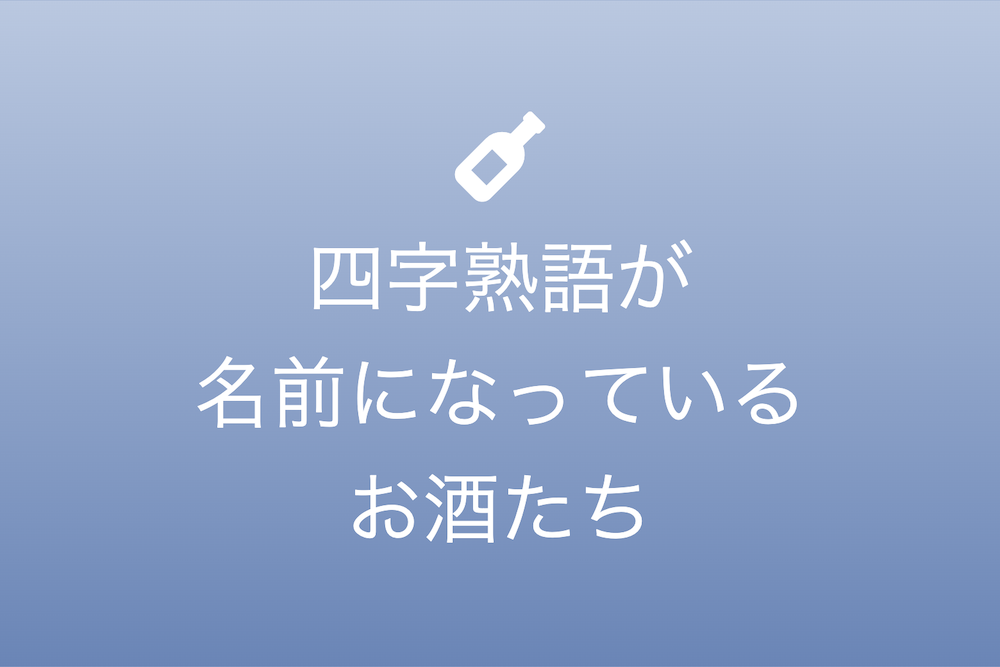 銘柄の背後に広がる宇宙：四字熟語と漢字が織りなすお酒の物語
