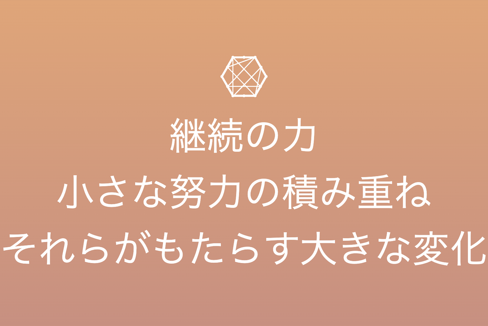 継続する小さな力が創り出す大きな成果