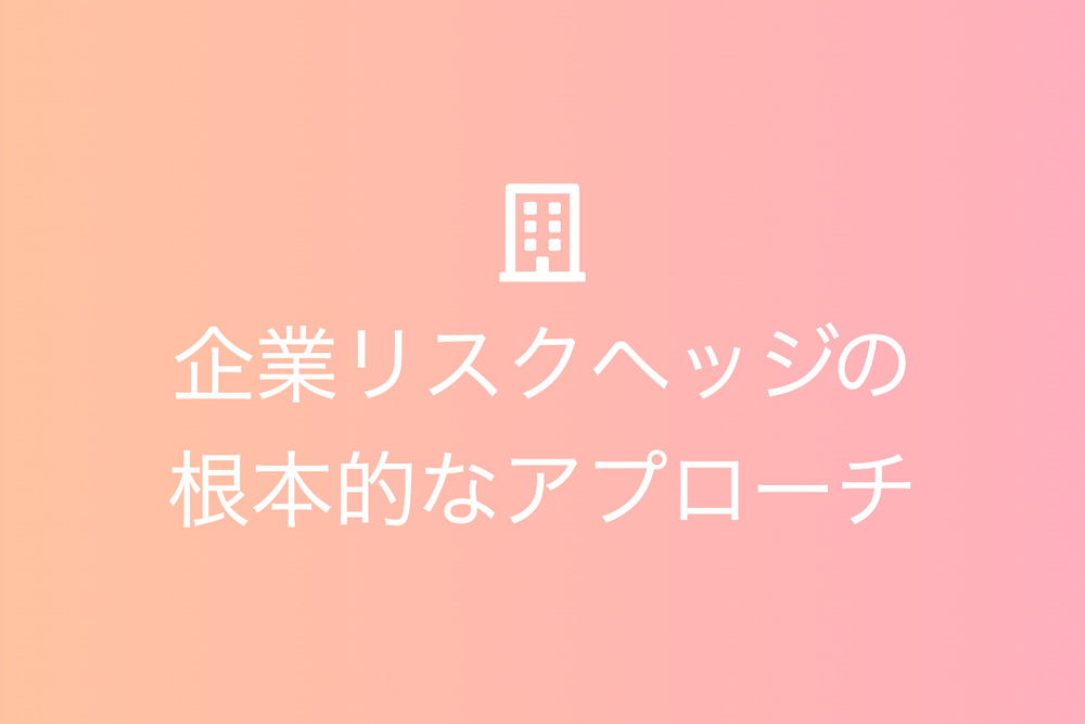 企業リスクヘッジの根本的なアプローチ