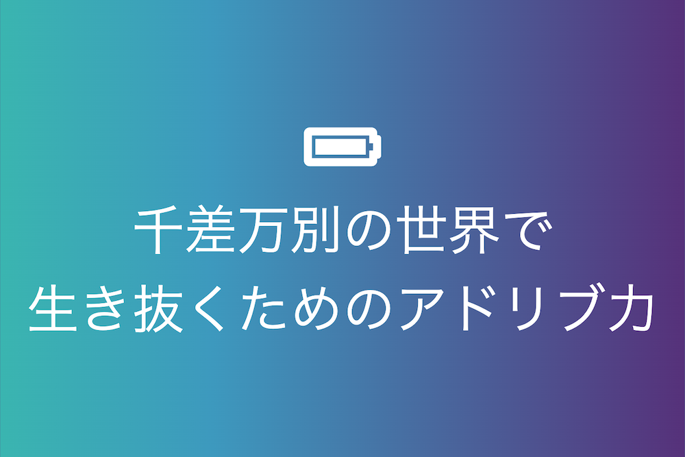 千差万別の世界で生き抜くためのアドリブ力