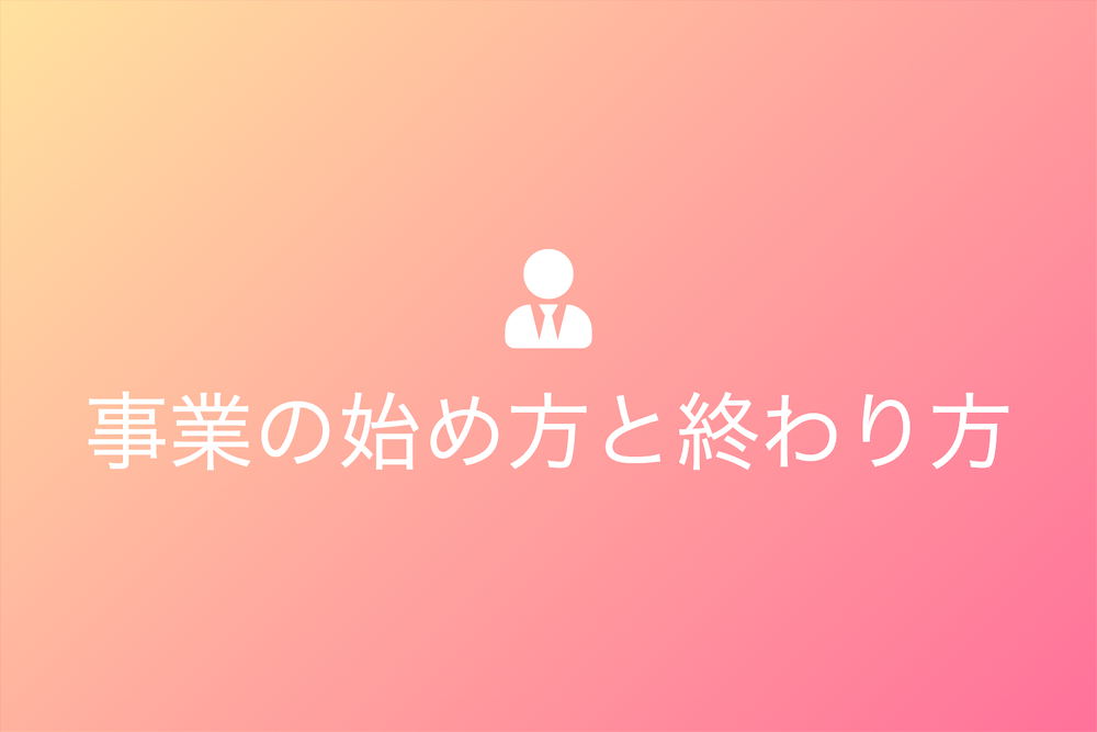 事業の始め方と終わり方